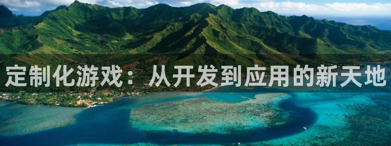 恒盛娱乐首页：定制化游戏：从开发到应用的新天地