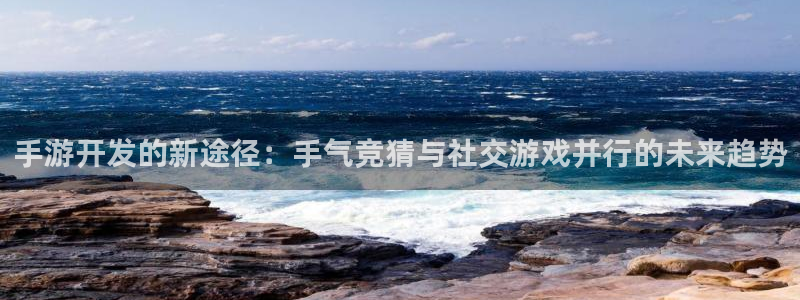恒盛娱乐官网：手游开发的新途径：手气竞猜与社交游戏并行的未来