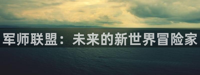 恒盛娱乐登录：军师联盟：未来的新世界冒险家