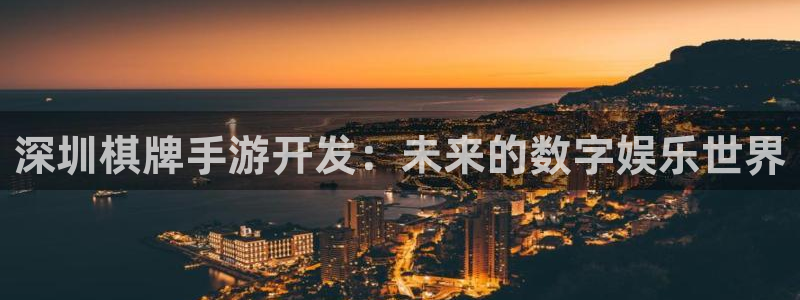恒盛娱乐首页：深圳棋牌手游开发：未来的数字娱乐世界