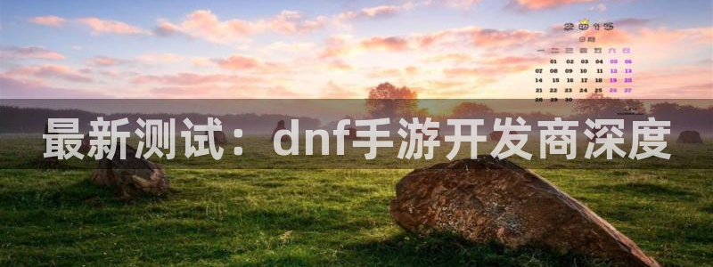 恒盛娱乐注册：最新测试：dnf手游开发商深度