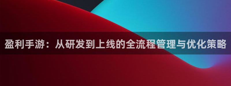 恒盛娱乐官网：盈利手游：从研发到上线的全流程管理与优化策略